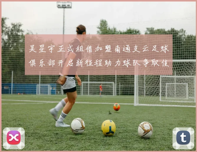 吴星宇正式租借加盟南通支云足球俱乐部开启新征程助力球队争取佳绩