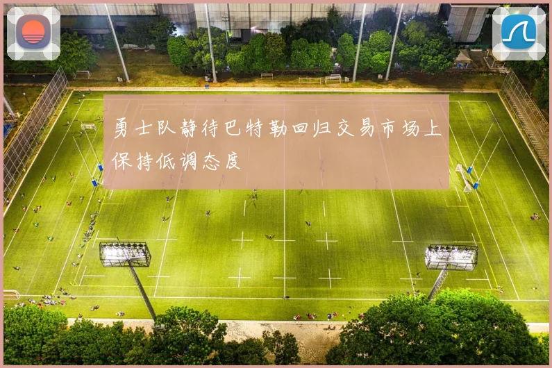 勇士队静待巴特勒回归交易市场上保持低调态度