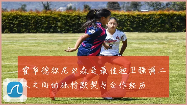 霍华德称尼尔森是最佳控卫强调二人之间的独特默契与合作经历
