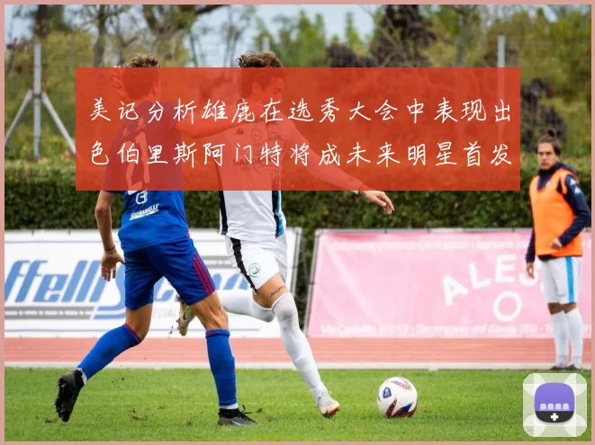 美记分析雄鹿在选秀大会中表现出色伯里斯阿门特将成未来明星首发
