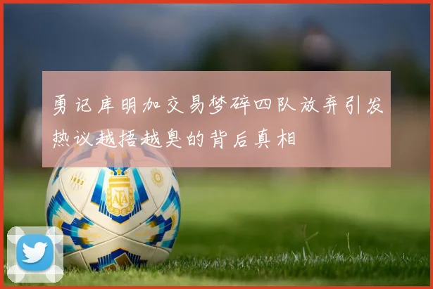 勇记库明加交易梦碎四队放弃引发热议越捂越臭的背后真相