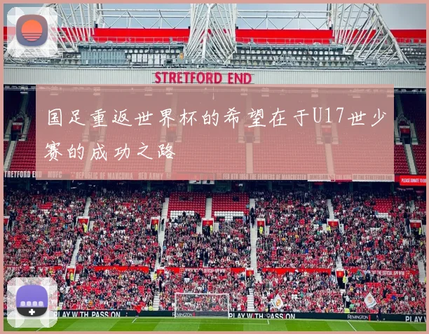 国足重返世界杯的希望在于U17世少赛的成功之路