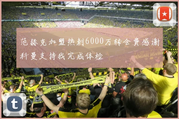 范赫克加盟热刺6000万转会费感谢科曼支持我完成体检